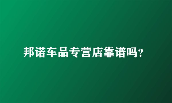 邦诺车品专营店靠谱吗？
