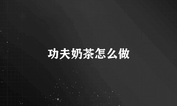 功夫奶茶怎么做