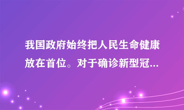 我国政府始终把人民生命健康放在首位。对于确诊新型冠状病毒感染的肺炎患者发生的医疗费用，在基本医保、大病保险、医疗救助等按规定支付后，由财政兜底，个人不付费。政府这样做得根本原因在于（　　）A.社会主义民主坚持民主与专政的统一B.我国建立了完善的保障人民民主的制度体系C.我国是人民民主专政的社会主义国家D.我国国家政权最大限度地调动一切积极因素
