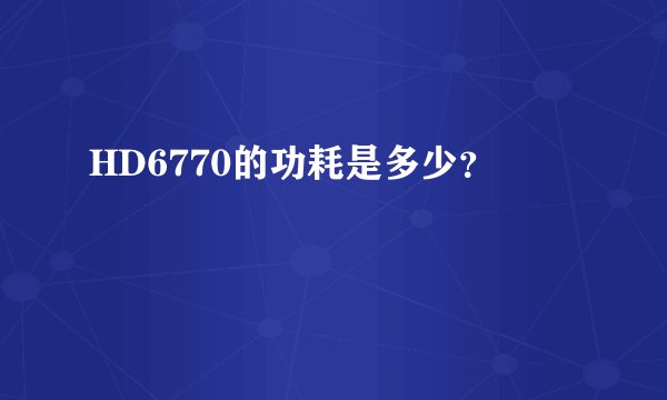 HD6770的功耗是多少？