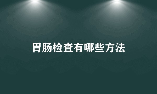 胃肠检查有哪些方法