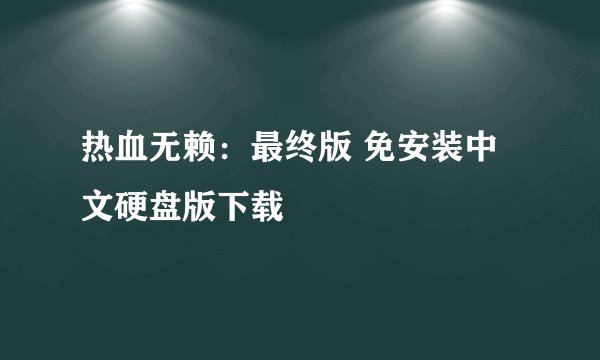 热血无赖:最终版 免安装中文硬盘版下载