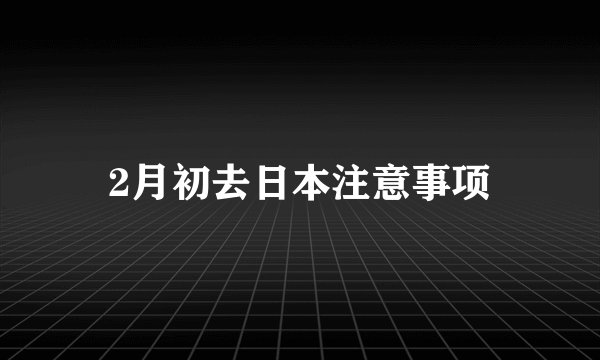 2月初去日本注意事项