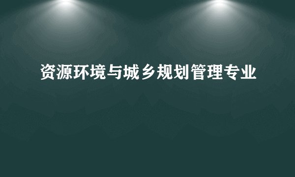 资源环境与城乡规划管理专业