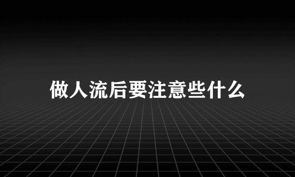 做人流后要注意些什么