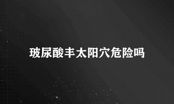 玻尿酸丰太阳穴危险吗