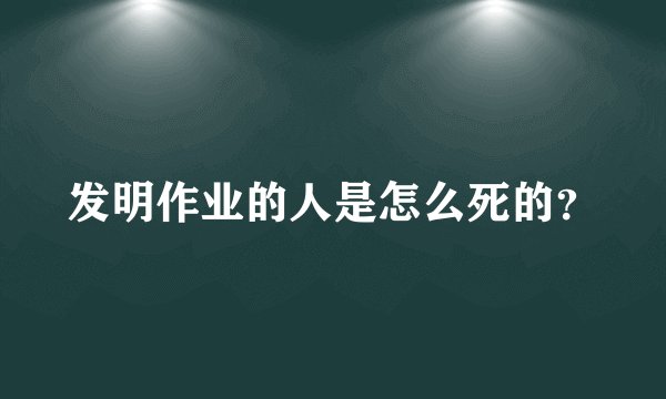 发明作业的人是怎么死的？