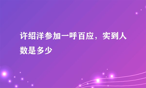 许绍洋参加一呼百应，实到人数是多少