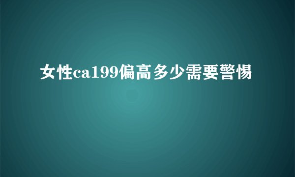 女性ca199偏高多少需要警惕