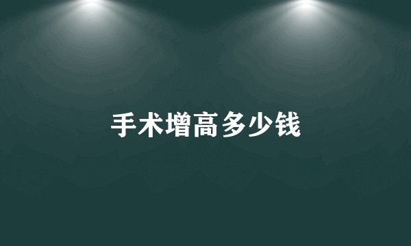 手术增高多少钱