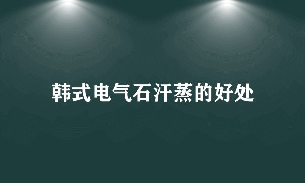 韩式电气石汗蒸的好处