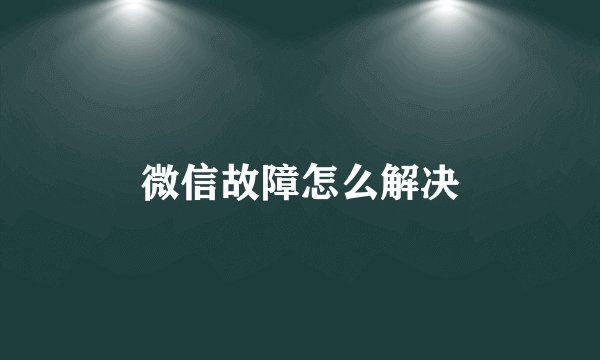 微信故障怎么解决