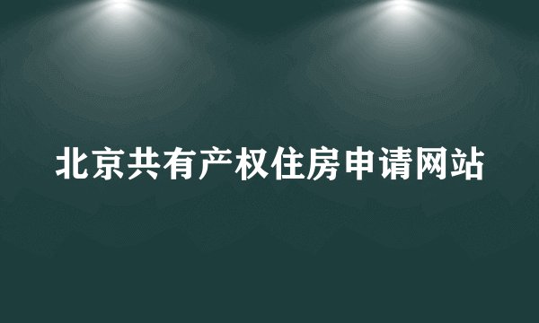 北京共有产权住房申请网站