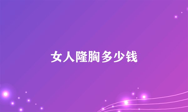 女人隆胸多少钱