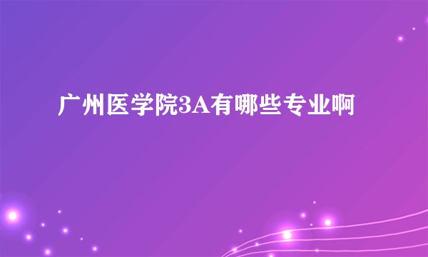 广州医学院3A有哪些专业啊