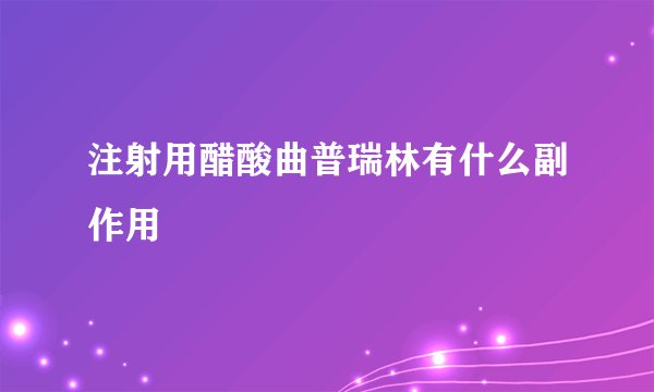 注射用醋酸曲普瑞林有什么副作用