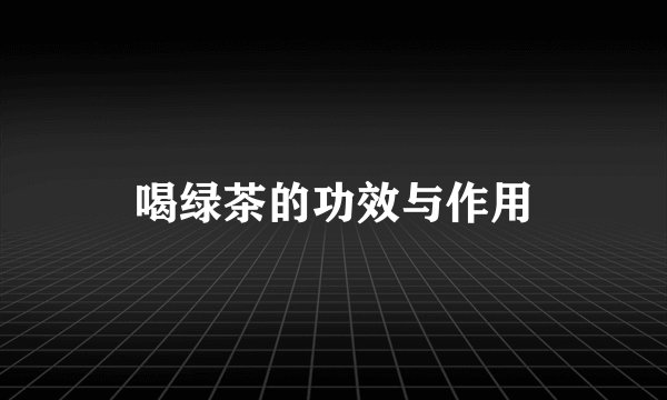喝绿茶的功效与作用