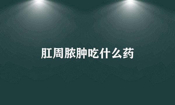 肛周脓肿吃什么药