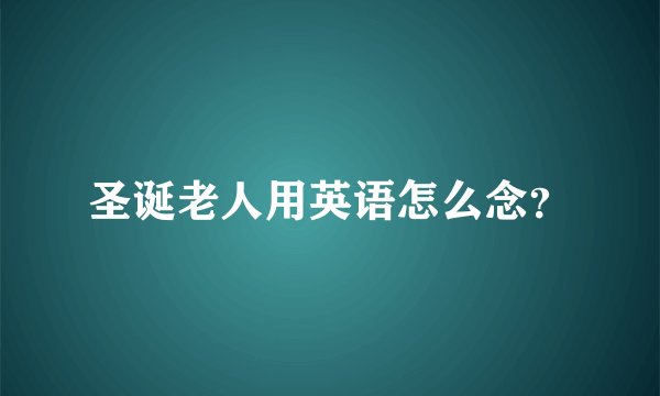 圣诞老人用英语怎么念？