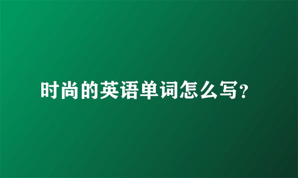 时尚的英语单词怎么写？
