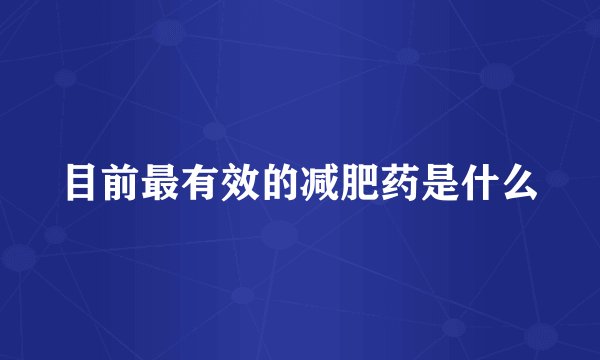 目前最有效的减肥药是什么