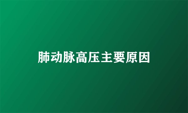 肺动脉高压主要原因