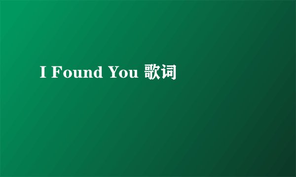 I Found You 歌词