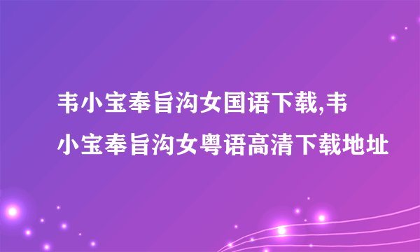 韦小宝奉旨沟女国语下载,韦小宝奉旨沟女粤语高清下载地址