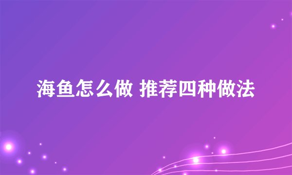 海鱼怎么做 推荐四种做法