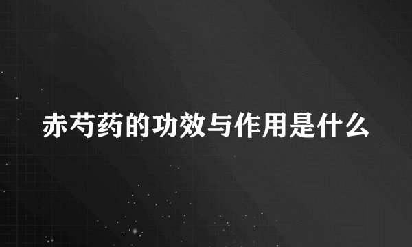 赤芍药的功效与作用是什么