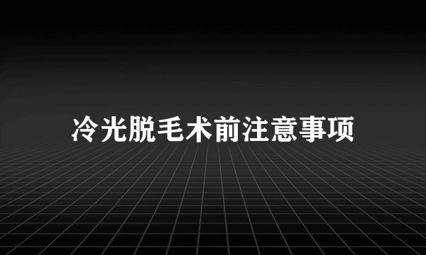 冷光脱毛术前注意事项