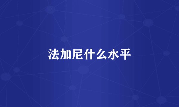 法加尼什么水平