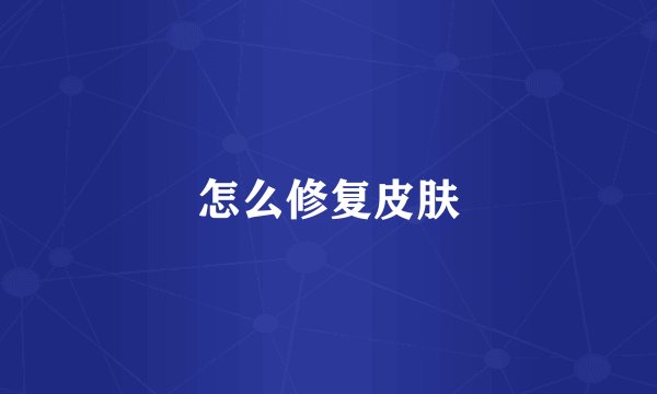 怎么修复皮肤