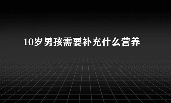 10岁男孩需要补充什么营养
