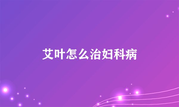 艾叶怎么治妇科病