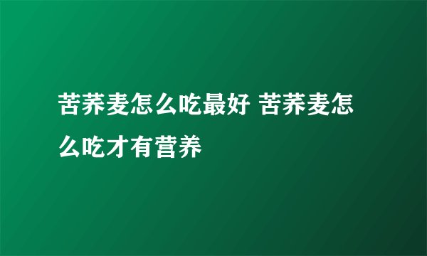 苦荞麦怎么吃最好 苦荞麦怎么吃才有营养