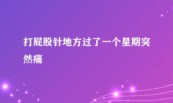 打屁股针地方过了一个星期突然痛