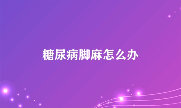 糖尿病脚麻怎么办