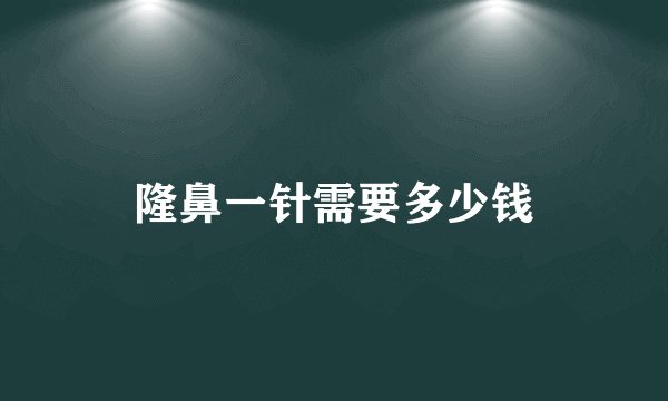 隆鼻一针需要多少钱