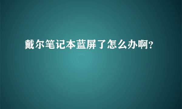 戴尔笔记本蓝屏了怎么办啊？