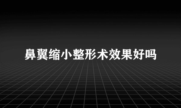 鼻翼缩小整形术效果好吗