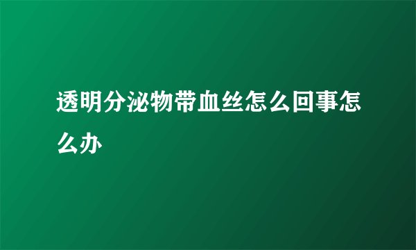 透明分泌物带血丝怎么回事怎么办