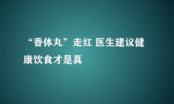 “香体丸”走红 医生建议健康饮食才是真