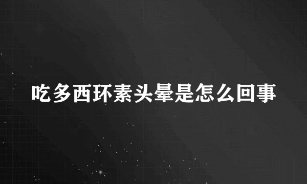 吃多西环素头晕是怎么回事