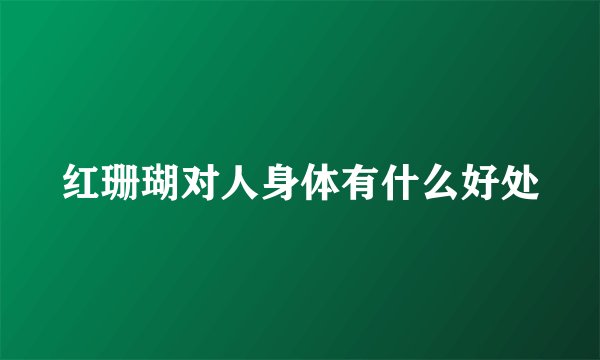 红珊瑚对人身体有什么好处