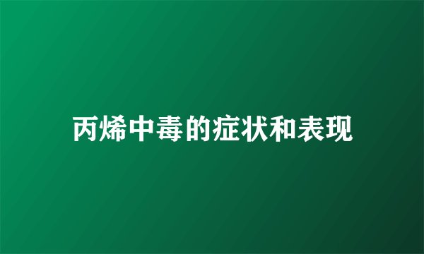 丙烯中毒的症状和表现
