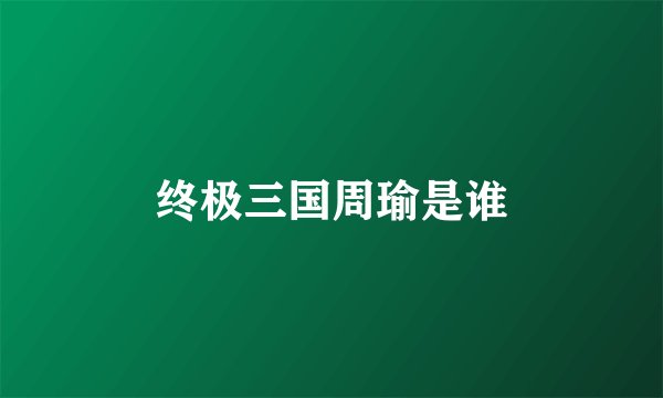 终极三国周瑜是谁