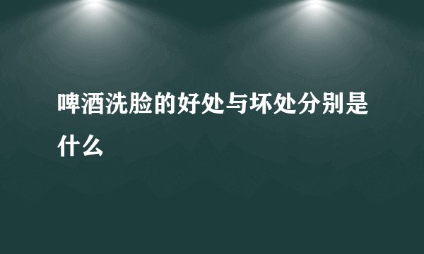 啤酒洗脸的好处与坏处分别是什么