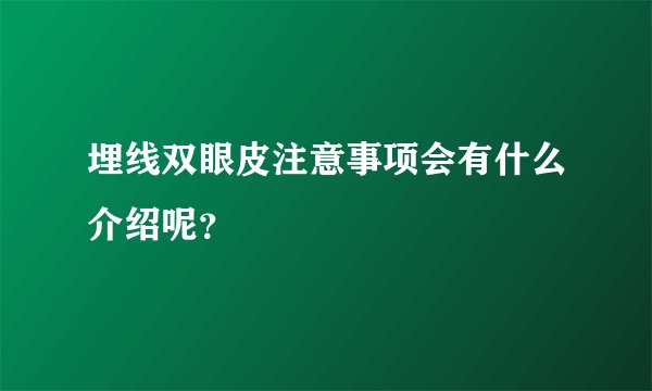 埋线双眼皮注意事项会有什么介绍呢？