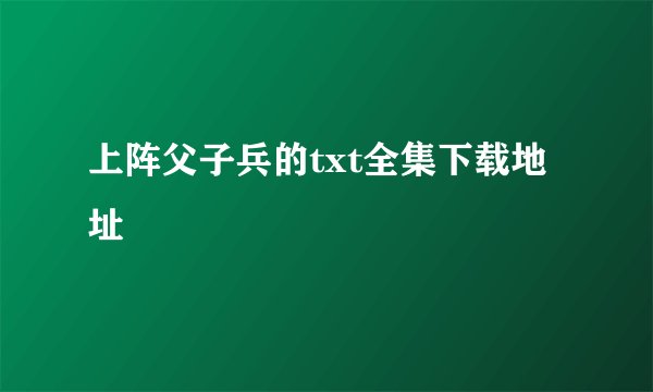 上阵父子兵的txt全集下载地址